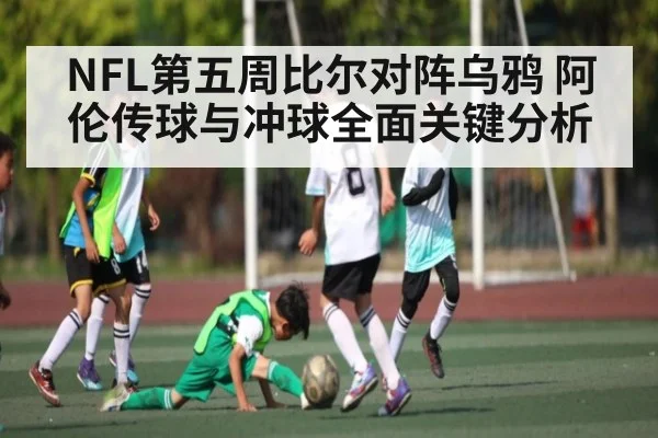 NFL第五周比尔对阵乌鸦 阿伦传球与冲球全面关键分析 - www.c7c7.app