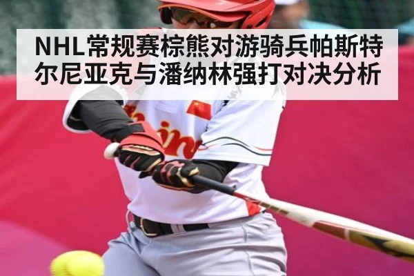 NHL常规赛棕熊对游骑兵帕斯特尔尼亚克与潘纳林强打对决分析 - www.c7c7.app